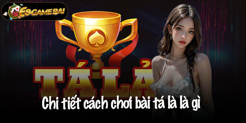 Khám phá chi tiết cách chơi bài tá là là gì